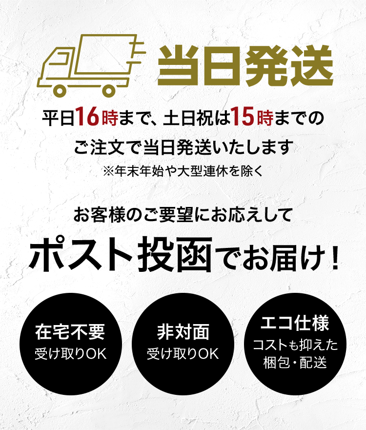 当日発送 最短翌日お届け 平日16時まで、土日祝は15時までのご注文で当日発送いたします(※年末年始や大型連休を除く)