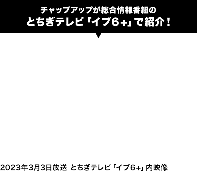チャップアップが総合情報番組のとちぎテレビ「イブ6+」で紹介!